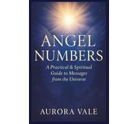 ANGEL NUMBERS: A Practical and Spiritual Guide to Messages from the Universe