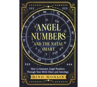 ANGEL NUMBERS AND THE NATAL CHART: How to Interpret Angel Numbers Through Your Birth Chart and Astrology