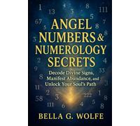 Angel Numbers & Numerology Secrets: Decode Divine Signs, Manifest Abundance, and Unlock Your Soul's Path