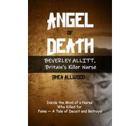 Angel of Death: Beverley Allitt, Britain’s Killer Nurse: Inside the Mind of a Nurse Who Killed for Fame - A Tale of Deceit and Betrayal