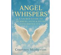 Angel Whispers: A Sacred Guide to Numbers, Signs & Divine Synchronicity