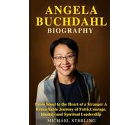 ANGELA BUCHDAHL BIOGRAPHY: From Seoul to the Heart of a Stranger A Remarkable Journey of Faith Courage Identity and Spiritual Leadership