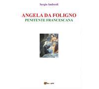 Angela da Foligno - Penitente francescana, Sergio Andreoli, 2019, Youcanprint