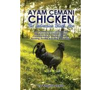 AyaAyam Cemani Chicken - the Indonesian Black Hen. A Complete Owner's Guide to