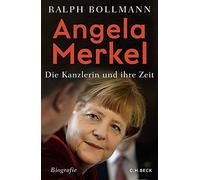 Angela Merkel: Die Kanzlerin und ihre Zeit