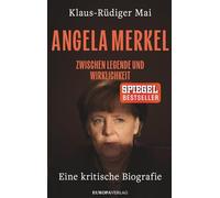 Angela Merkel: Zwischen Legende und Wirklichkeit - Eine kritische Biografie