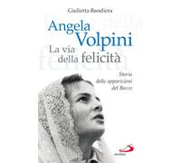 Angela Volpini. La via della felicità. Storia delle apparizioni del Bocco