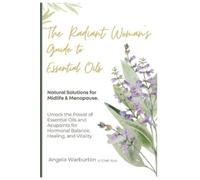 The Radiant Woman’s Guide to Essential Oils: Natural Solutions for Midlife & Menopause: Unlock the Power of Essential Oils and Acupoints for Hormonal Balance, Healing, and Vitality