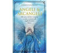 Angeli & arcangeli. Chi sono, da dove vengono e come ci aiutano gli angeli al nostro fianco