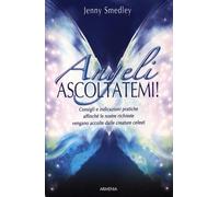Angeli, ascoltatemi! Consigli e indicazioni pratiche affinché le nostre richieste vengano accolte dalle creature celesti