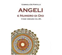 Angeli e Numero di Dio. Come vibrare col 26 di Gabriela De Portillo, 2017