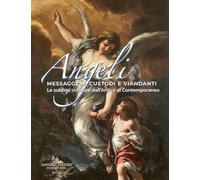 Angeli messaggeri, custodi e viandanti. Le sublimi creature dall'antico al contemporaneo. Ediz. a colori
