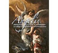 Angeli messaggeri, custodi e viandanti. Le sublimi creature dall'antico al contemporaneo. Ediz. a colori