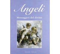 Angeli. Messaggeri del divino. Ediz. illustrata