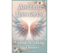 “Angelic Insights: A Journal for Tracking Angel Numbers.”: Tracking and Understanding your Angel numbers