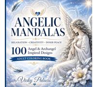 Angelic Mandalas: Adult Coloring Book: 100 Celestial Designs Inspired by Angels and Wings for Relaxation, Stress Relief, Creativity, and Inner Peace