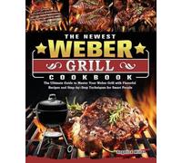 The Newest Weber Grill Cookbook: The Ultimate Guide to Master Your Weber Grill