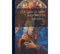 Angelico (Da Vicenza) La Vita Di Sant Antonio Di Padova... (Tascabile)