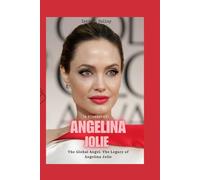 Angelina Jolie (A Biography): “The Global Angel: The Legacy of Angelina Jolie”