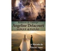 ANGELINE DELACOURT SANGUE & PAIXÃO: A MORADA DO ETERNO AMOR