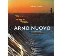 Angelis,Erasmo. - Arno nuovo. Natura e storia del primo fiume italiano finalment