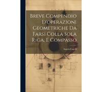 Angelo Capelli Breve Compendio D'operazioni Geometriche Da Farsi Col (Tascabile)