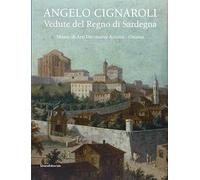 Angelo Cignaroli. Vedute del Regno di Sardegna. Catalogo della mostra (Torino, settembre 2012 - gennaio 2013). Ediz. illustrata
