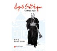 Angelo Dell'Acqua. Cardinale vicario. Ediz. integrale - Sapienza L. (cur.)