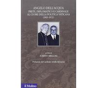 Angelo Dell'Acqua. Prete, diplomatico e cardinale al cuore della politica vaticana (1903-1972)
