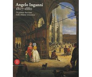Angelo Inganni 1807-1880. Ediz. illustrata