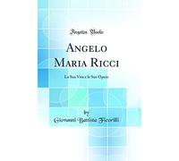 Angelo Maria Ricci: La Sua Vita e le Sue Opere (Classic Reprint)