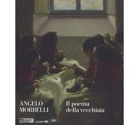 Angelo Morbelli. Il poema della vecchiaia. Ediz. a colori