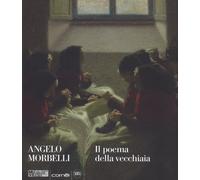 Angelo Morbelli. Il poema della vecchiaia. Ediz. a colori - Ginex Giovanna