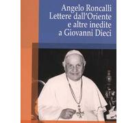 Angelo Roncalli. Lettere dal'Oriente e altre inedite a Giovanni Dieci