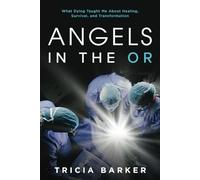 Angels in the OR: What Dying Taught Me About Healing, Survival, and Transformation