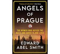 Angels of Prague: The True Story of the Women Who Defied the Nazis and Saved 15,000 Lives