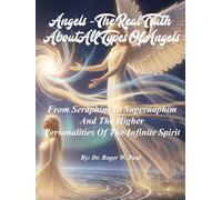Angels - The Real Truth About All Types Of Angels: From Seraphim To Supernaphim And The Higher Personalities Of The Infinite Spirit