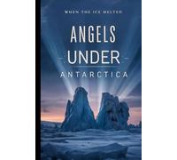 Angels Under Antarctica: When the Ice Melted, Humanity Discovered What It Mistook for Gods