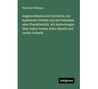 Angelus Silesius als Convertite, als mystischer Dichter und als Polemiker eine Charakteristik mit Andeutungen über wahre Poesie, ächte Mystik und rechte Polemik