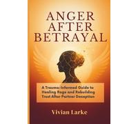 ANGER AFTER BETRAYAL: A Trauma-Informed Guide to Healing Rage and Rebuilding Trust After Partner Deception