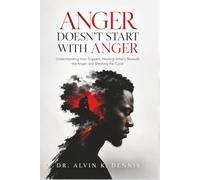 Anger Does Not Start With Anger: Understanding Your Triggers, Healing What Is Beneath the Anger, and Breaking the Cycle