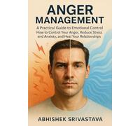 Anger Management - A Practical Guide to Emotional Control: How to Control Your Anger, Reduce Stress and Anxiety, and Heal Your Relationships