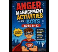 Anger Management Activities for Boys Ages 8-12: A Superhero Workbook for Building Self-Control, Emotional Strength, Confidence, and Calm Decision-Making