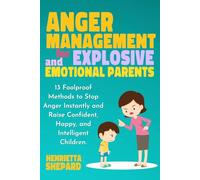 Anger Management for Explosive and Emotional Parents: 13 Foolproof Methods to Stop Anger Instantly and Raise Confident, Happy, and Intelligent Children.