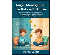 Anger Management for Kids with Autism: Simple Tools to Handle Big Emotions, Prevent Meltdowns, Build Self-Control, and Create Calm Daily Routines