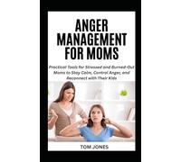 ANGER MANAGEMENT FOR MOMS: Practical Tools for Stressed and Burned-Out Moms to Stay Calm, Control Anger, and Reconnect with Their Kids