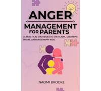 ANGER MANAGEMENT FOR PARENTS: 36 Practical Strategies to Handle Parenting Stress, Discipline Effectively, Understand Triggers, and Communicate Better to Raise Happy Kids