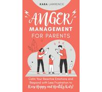 Anger Management for Parents: Calm Your Reactive Emotions and Respond with Less Frustration to Raise Happy and Healthy Kids!