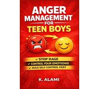 Anger Management for Teen Boys: Stop Rage, Control Your Emotions, and Build Unstoppable Self-Control in Just 10 Minutes a Day (Simple Daily Techniques ... Discipline, and Stay Calm in Any Situation)