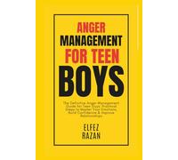 Anger Management For Teen Boys: The Definitive Anger Management Guide for Teen Guys: Practical Steps to Master Your Emotions, Build Confidence & Improve Relationships